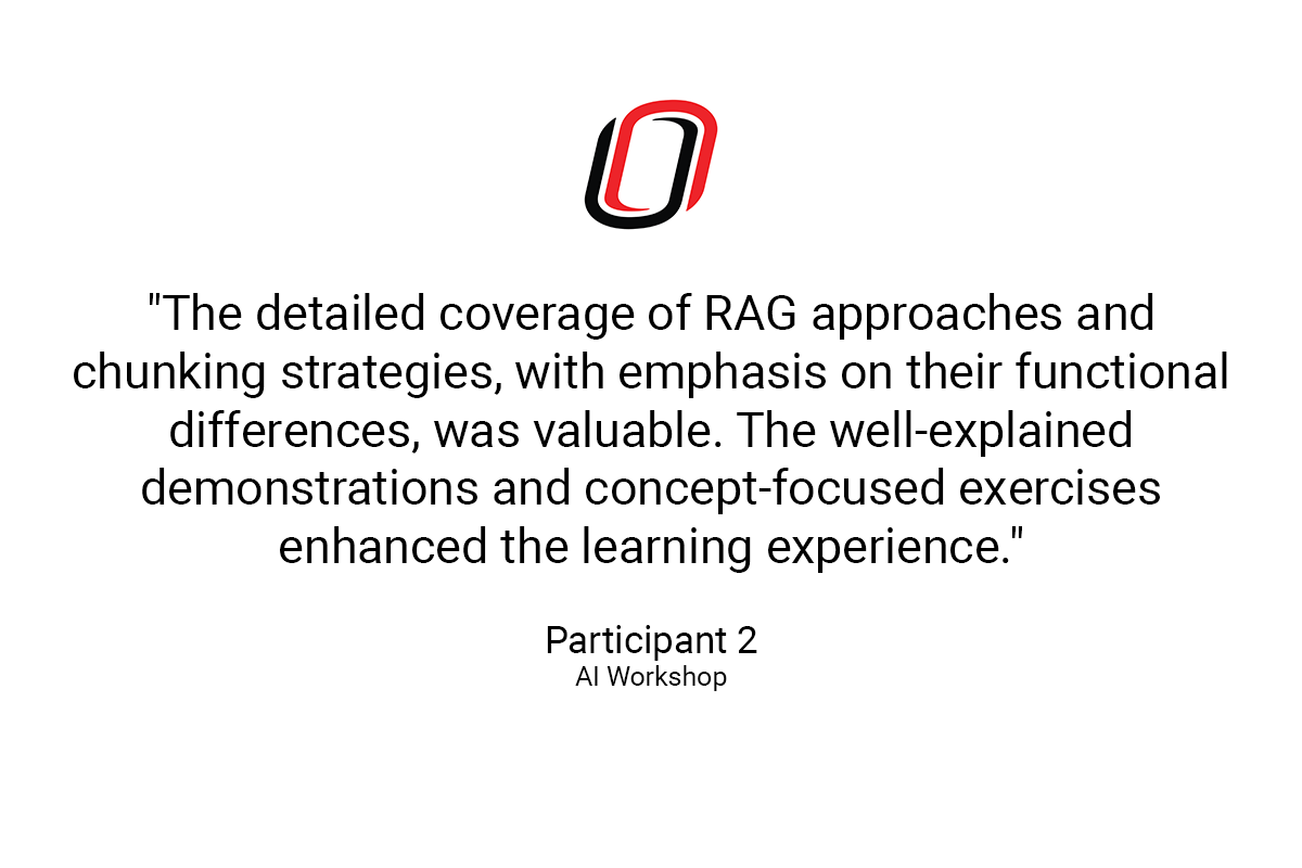 participant 2 quote: The detailed coverage of RAG approaches and chunking strategies, with emphasis on their functional differences, was valuable. The well-explained demonstrations and concept-focused exercises enhanced the learning experience."