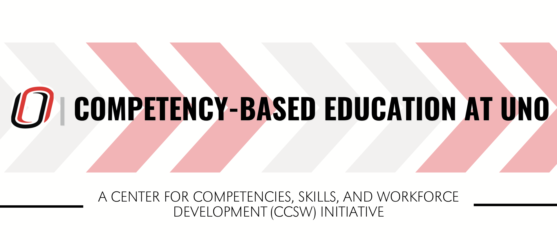 Banner graphic for the University of Nebraska Omaha’s Competency-Based Education initiative. The design features the UNO “O” logo on the left, followed by the bold headline “COMPETENCY-BASED EDUCATION AT UNO” in black capital letters. A series of large, right-pointing chevrons in light gray and muted red span the background, symbolizing forward progress and student advancement. Beneath the headline, smaller text reads: “A Center for Competencies, Skills, and Workforce Development (CCSW) Initiative.” The graphic uses UNO brand colors and a clean, modern design to represent innovation, workforce readiness, and educational pathways.