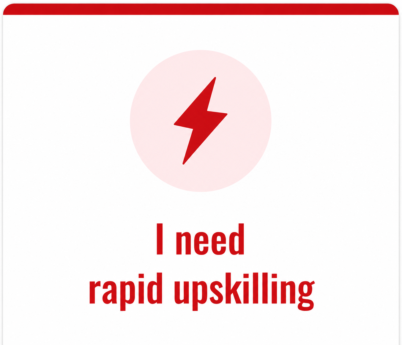 Icon of a red lightning bolt inside a light red circle above the text, “I need rapid upskilling,” on a white card with a red header, representing the need to quickly develop new skills.