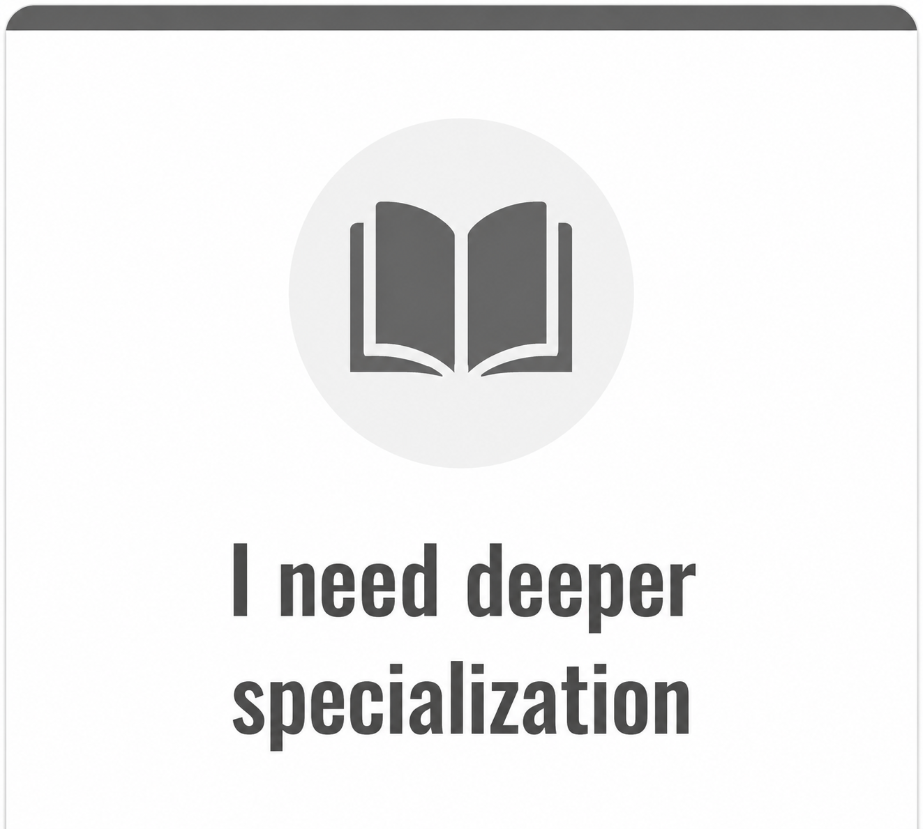 Icon of an open book inside a light gray circle above the text, “I need deeper specialization,” on a white card with a dark gray header, representing the desire to gain more advanced knowledge in a specific field.
