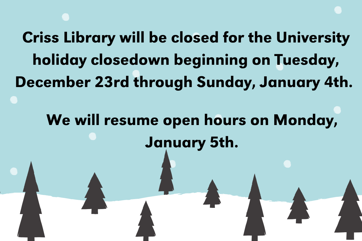 Library closure notice with winter-themed background of snowflakes and pine trees. The text says: "Criss Library will be closed for the University holiday closedown beginning on Tuesday, December 23rd through Sunday, January 4th.  We will resume open hours on Monday, January 5th."