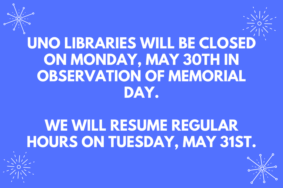 blue background with the text: UNO Libraries will be closed on Monday, May 30th in observation of Memorial Day.  We will resume regular hours on Tuesday, May 31st..