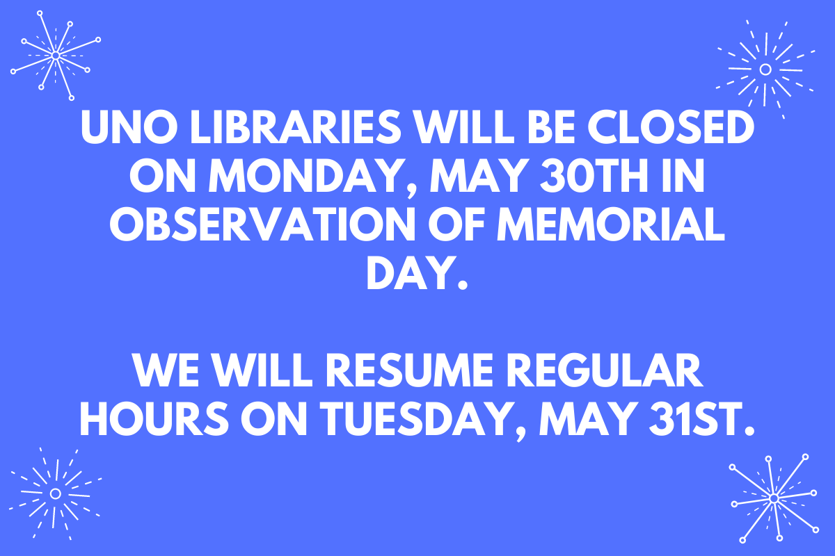 blue background with the text: UNO Libraries will be closed on Monday, May 30th in observation of Memorial Day. We will resume regular hours on Tuesday, May 31st..