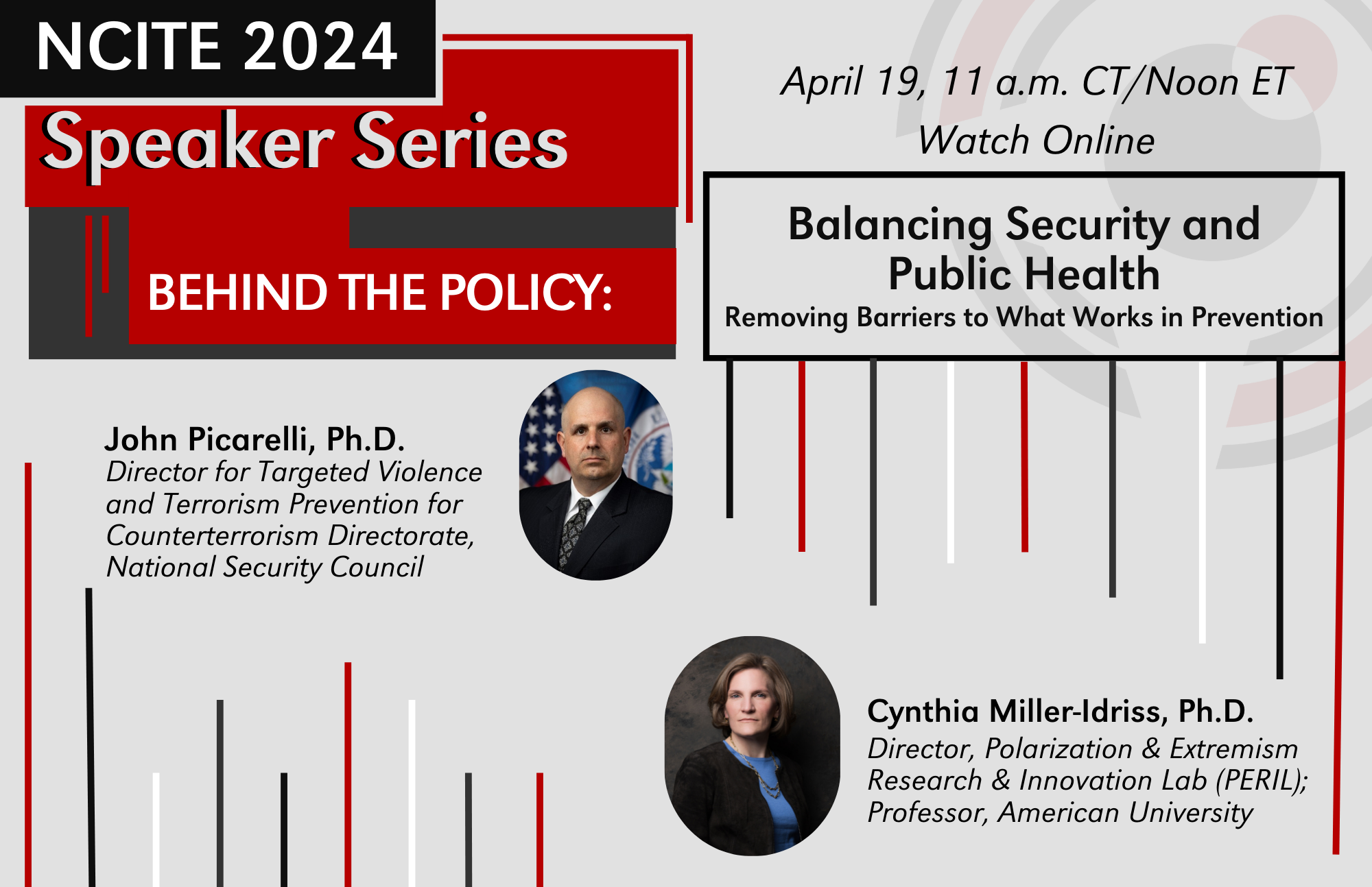 Text on the image includes "NCITE 2024," "Speaker Series Behind the Policy:" "April 19, 11 a.m. CT/Noon ET," "Watch Online," "Balancing Security and Public Health," "Removing Barriers to What Works in Prevention," with headshots of the two panelists next to their names and titles which read, "John Picarelli, Ph.D.," and "Cynthia Miller-Idriss, Ph.D."