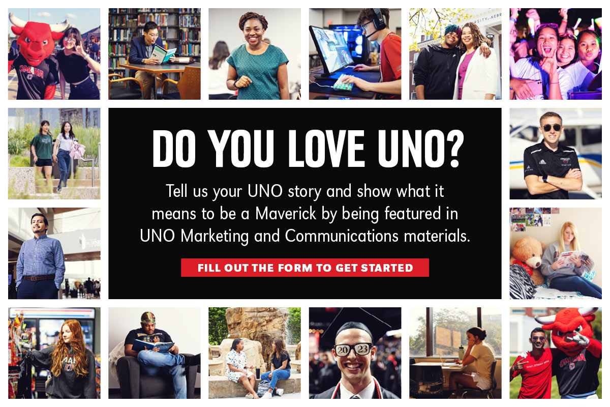 Casting Call graphic with photo collage and text that says DO YOU LOVE UNO? Tell us your UNO story and show what it means to be a Maverick by being featured in UNO Marketing and Communications materials. FILL OUT THE FORM TO GET STARTED