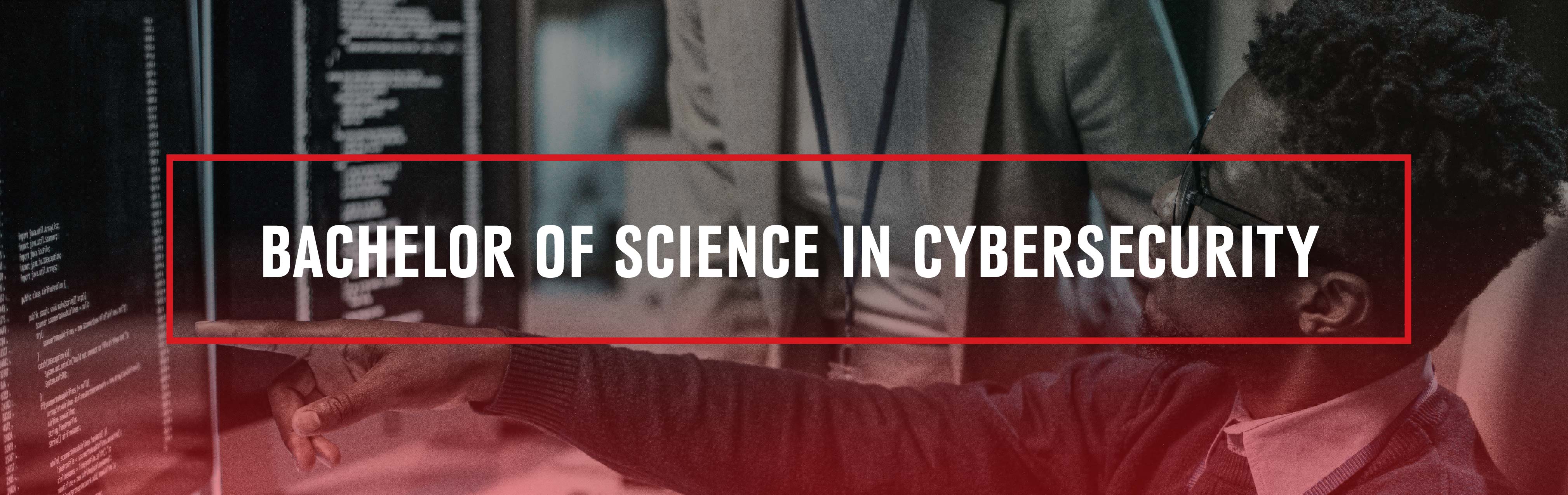 Hero image that reads Bachelor of Science in Cybersecurity inside a thing red-lined box with a gradient background of a man pointing at a computer screen..