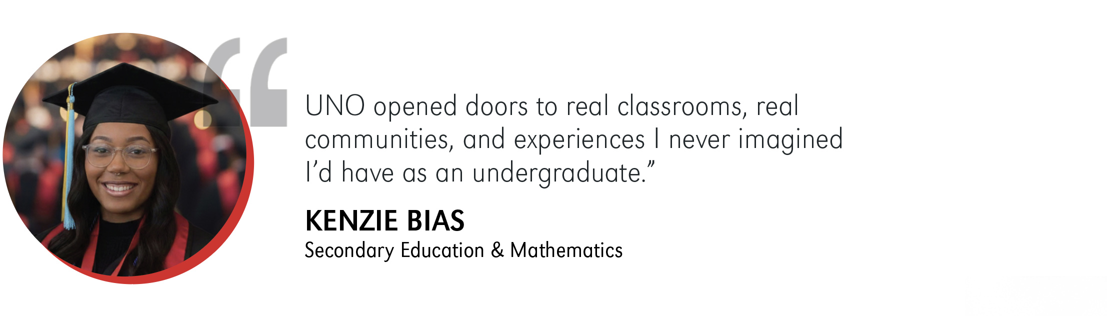 Image of a UNO alumna with quote: "UNO opened doors to real classrooms, real communities, and experiences I never imagined I’d have as an undergraduate.”